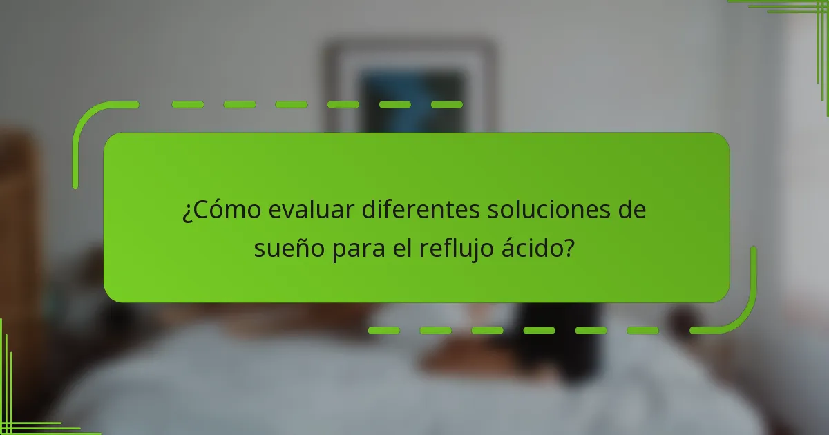 ¿Cómo evaluar diferentes soluciones de sueño para el reflujo ácido?