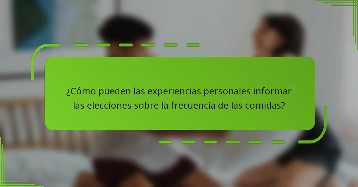 ¿Cómo pueden las experiencias personales informar las elecciones sobre la frecuencia de las comidas?