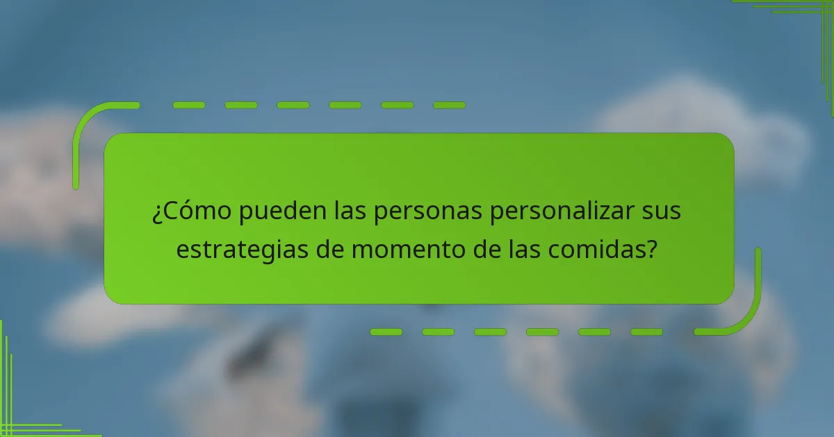 ¿Cómo pueden las personas personalizar sus estrategias de momento de las comidas?