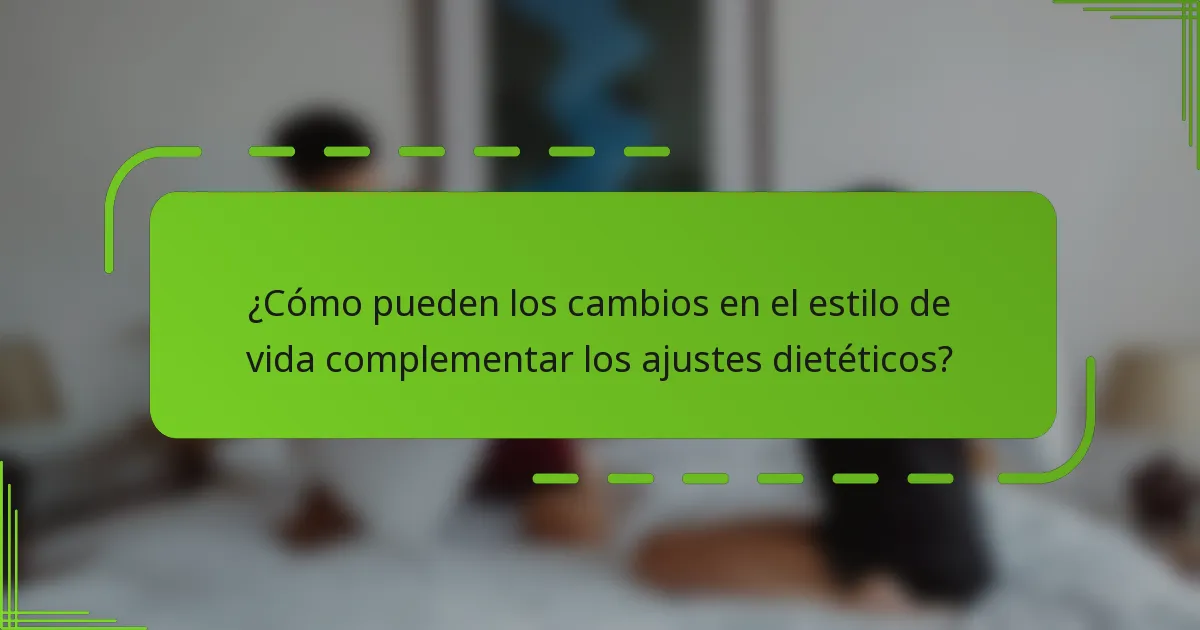¿Cómo pueden los cambios en el estilo de vida complementar los ajustes dietéticos?