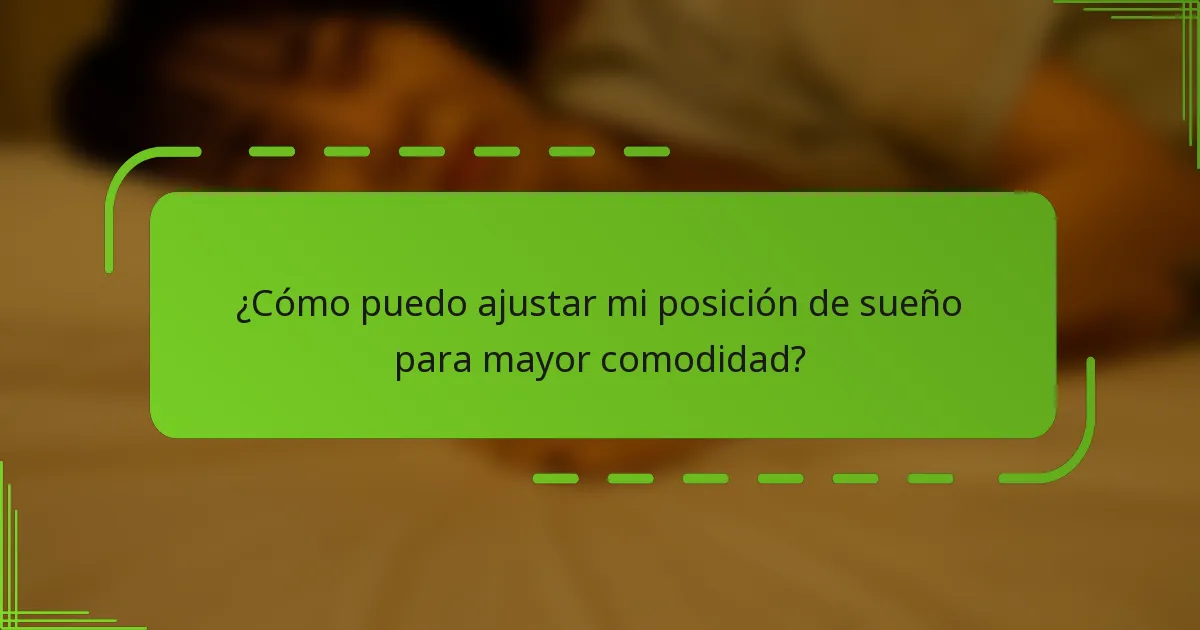 ¿Cómo puedo ajustar mi posición de sueño para mayor comodidad?