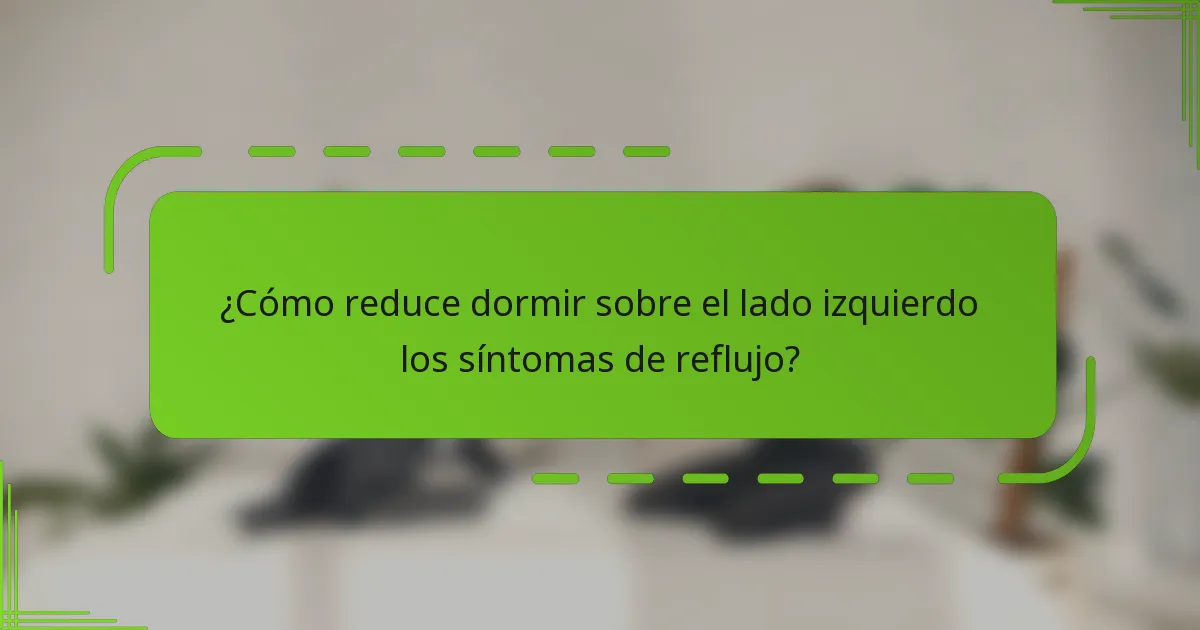 ¿Cómo reduce dormir sobre el lado izquierdo los síntomas de reflujo?
