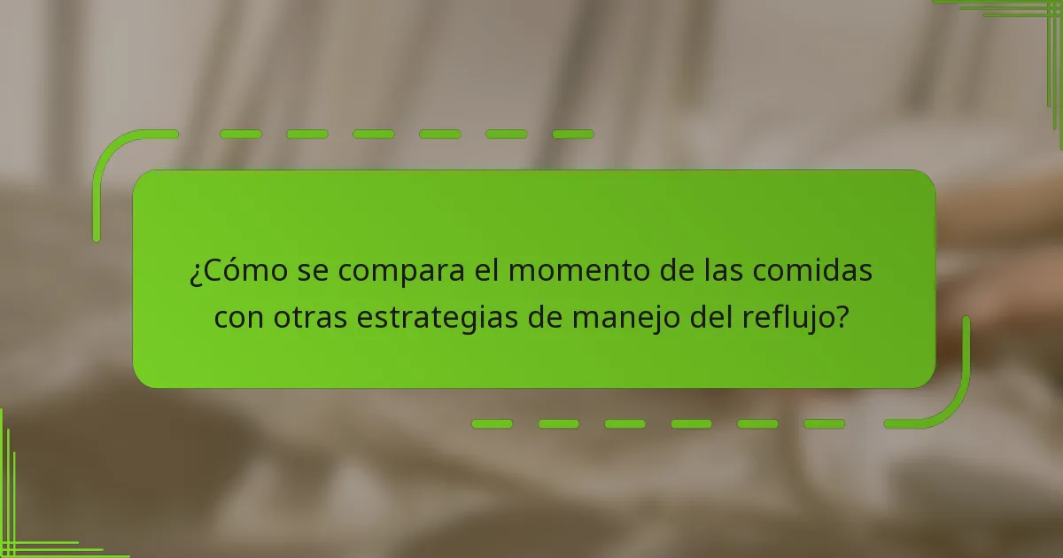 ¿Cómo se compara el momento de las comidas con otras estrategias de manejo del reflujo?