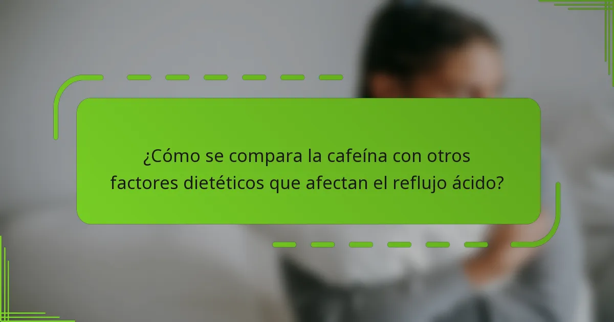 ¿Cómo se compara la cafeína con otros factores dietéticos que afectan el reflujo ácido?