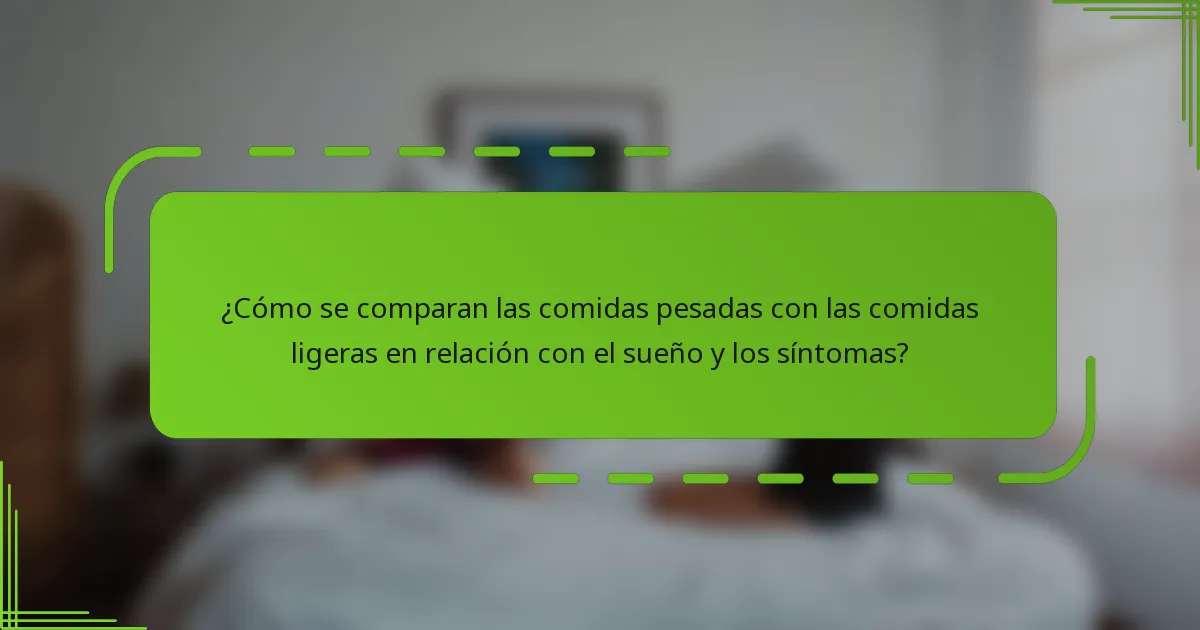 ¿Cómo se comparan las comidas pesadas con las comidas ligeras en relación con el sueño y los síntomas?