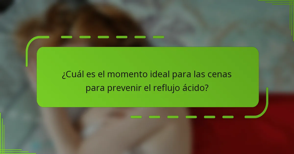 ¿Cuál es el momento ideal para las cenas para prevenir el reflujo ácido?