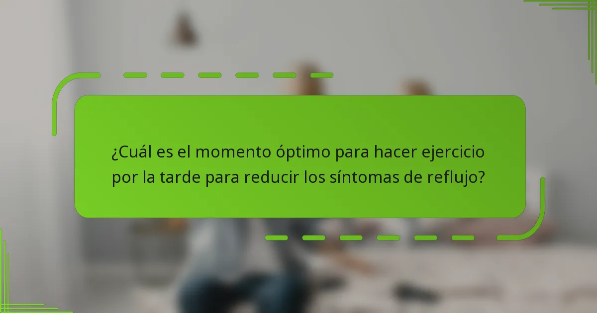 ¿Cuál es el momento óptimo para hacer ejercicio por la tarde para reducir los síntomas de reflujo?