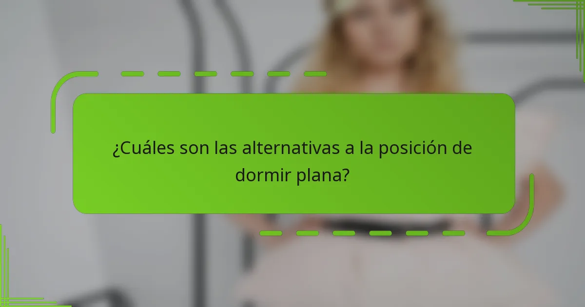 ¿Cuáles son las alternativas a la posición de dormir plana?