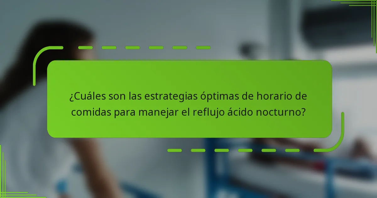 ¿Cuáles son las estrategias óptimas de horario de comidas para manejar el reflujo ácido nocturno?