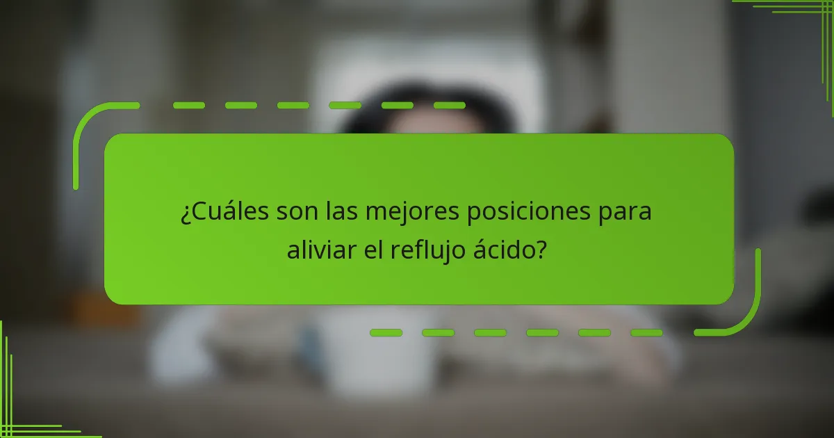 ¿Cuáles son las mejores posiciones para aliviar el reflujo ácido?