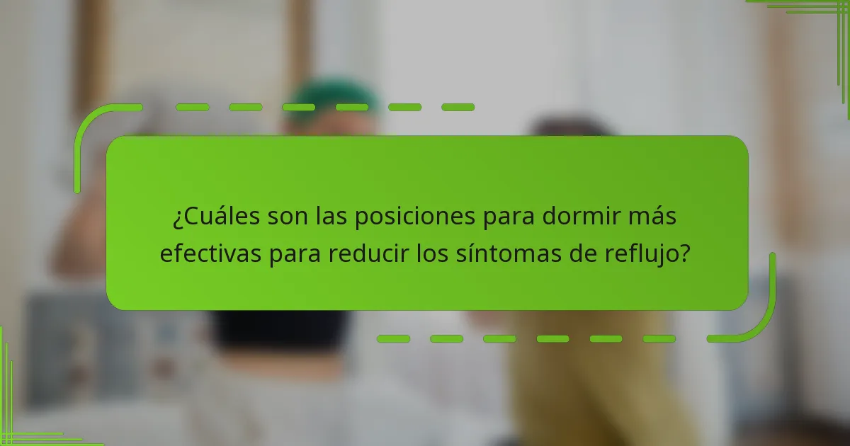 ¿Cuáles son las posiciones para dormir más efectivas para reducir los síntomas de reflujo?