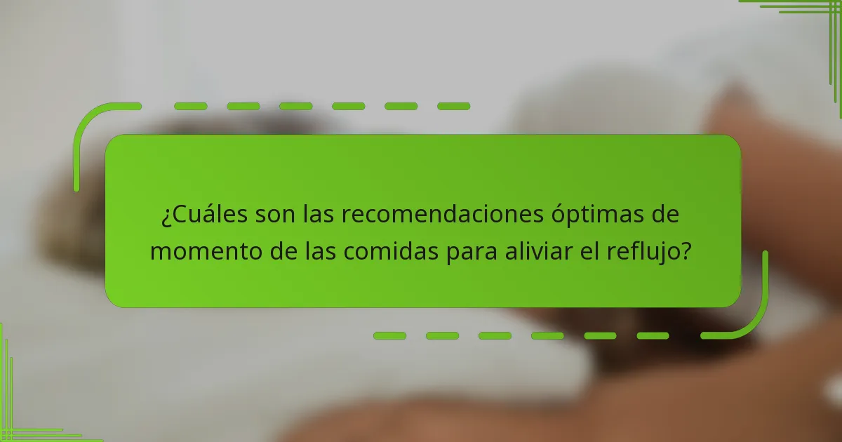 ¿Cuáles son las recomendaciones óptimas de momento de las comidas para aliviar el reflujo?