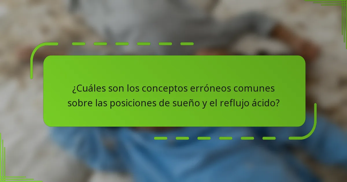 ¿Cuáles son los conceptos erróneos comunes sobre las posiciones de sueño y el reflujo ácido?