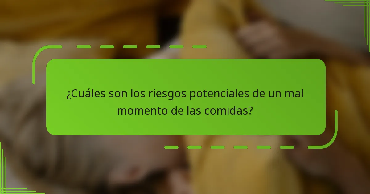 ¿Cuáles son los riesgos potenciales de un mal momento de las comidas?