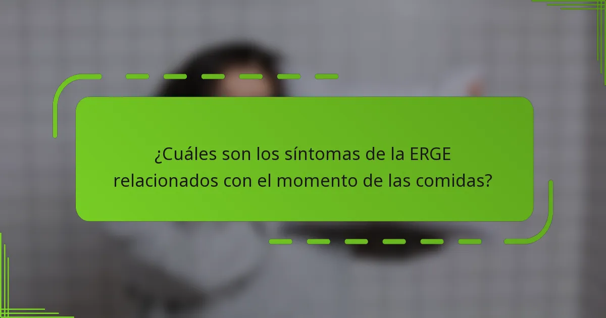 ¿Cuáles son los síntomas de la ERGE relacionados con el momento de las comidas?