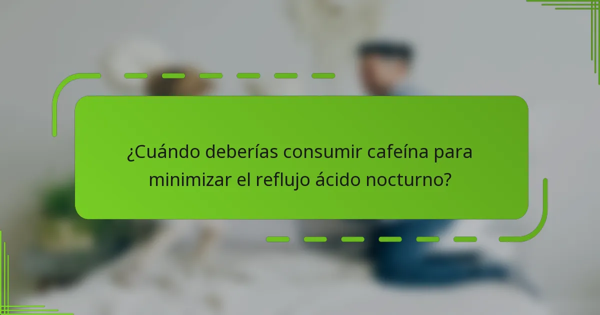 ¿Cuándo deberías consumir cafeína para minimizar el reflujo ácido nocturno?
