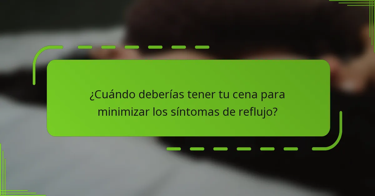 ¿Cuándo deberías tener tu cena para minimizar los síntomas de reflujo?
