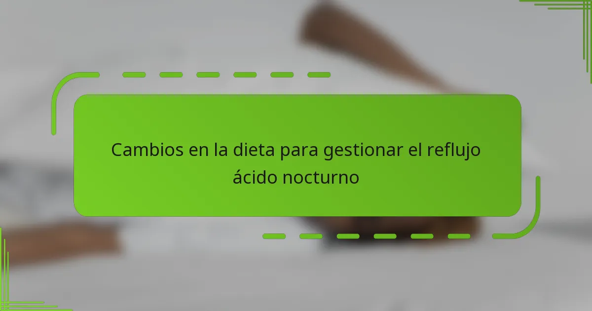 Cambios en la dieta para gestionar el reflujo ácido nocturno
