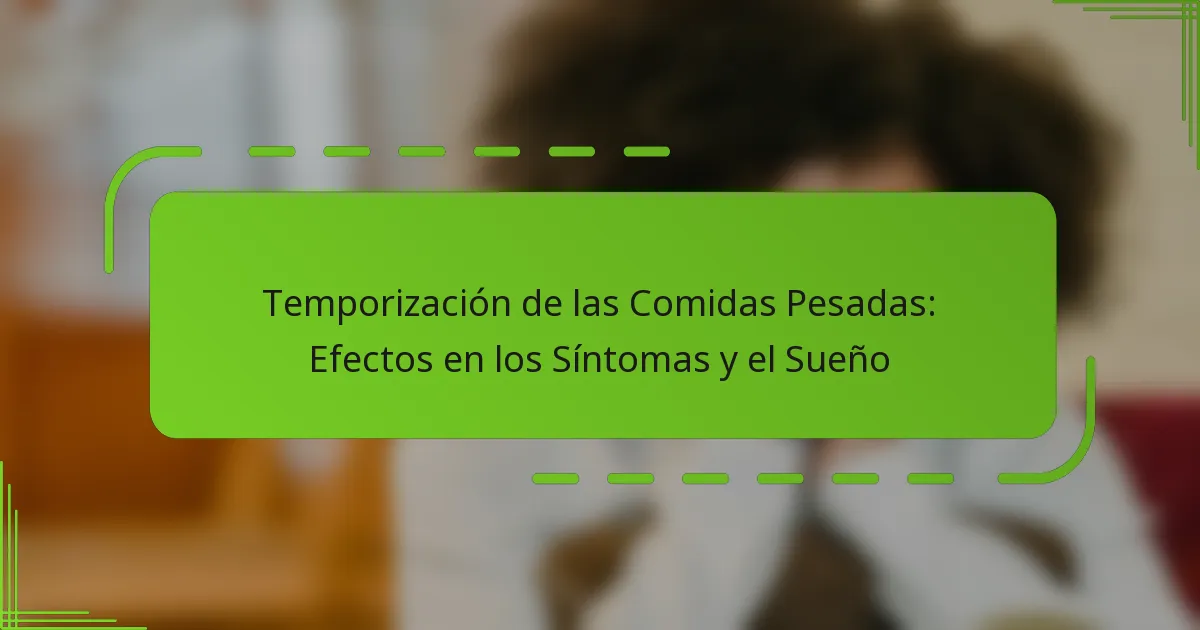 Temporización de las Comidas Pesadas: Efectos en los Síntomas y el Sueño