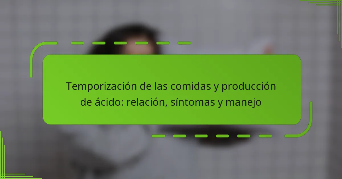 Temporización de las comidas y producción de ácido: relación, síntomas y manejo