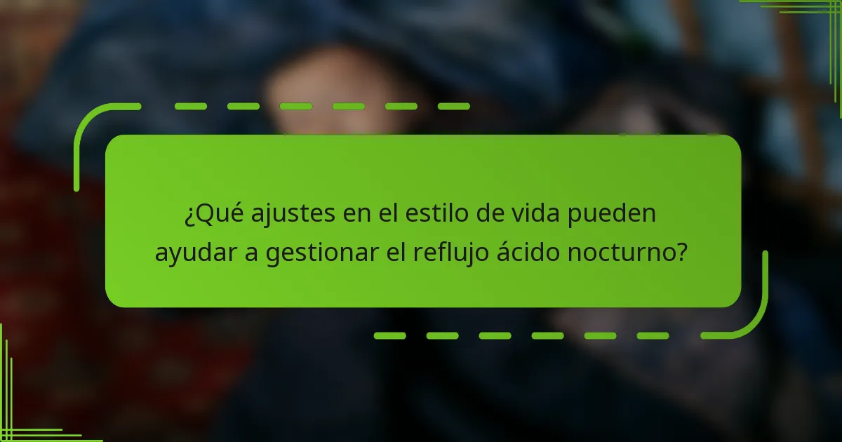 ¿Qué ajustes en el estilo de vida pueden ayudar a gestionar el reflujo ácido nocturno?