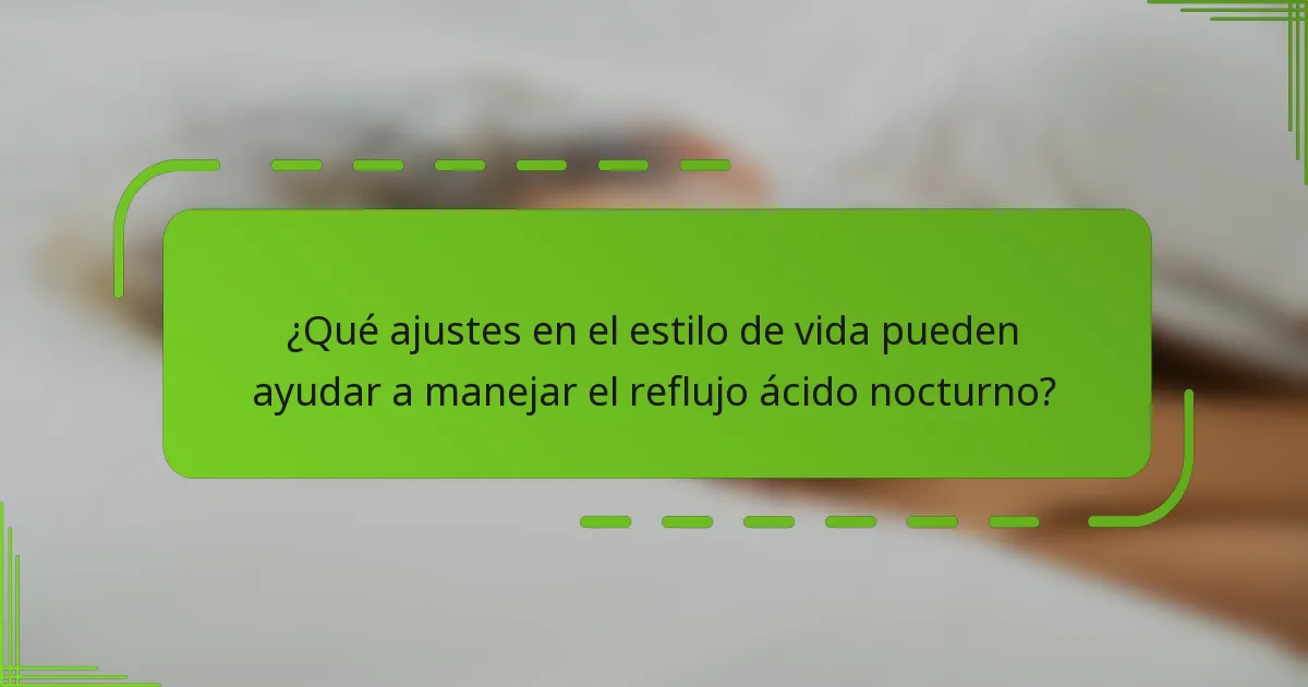 ¿Qué ajustes en el estilo de vida pueden ayudar a manejar el reflujo ácido nocturno?