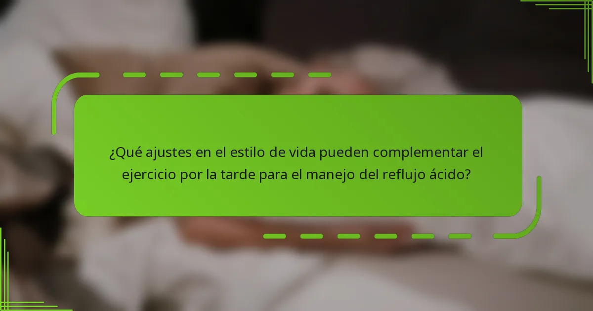 ¿Qué ajustes en el estilo de vida pueden complementar el ejercicio por la tarde para el manejo del reflujo ácido?