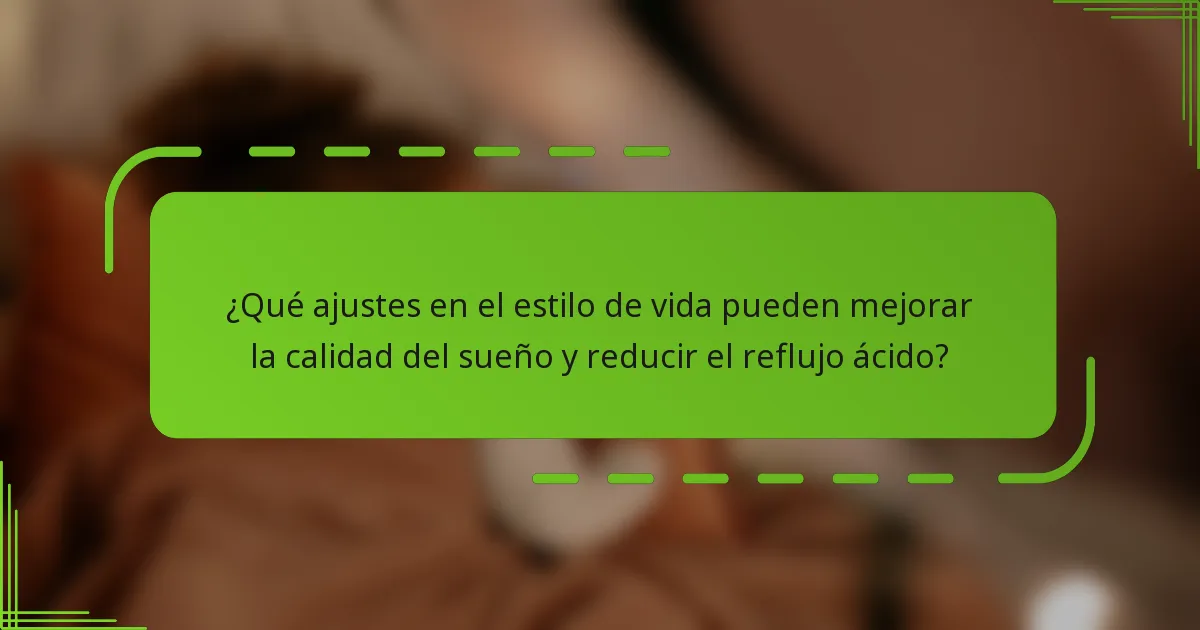 ¿Qué ajustes en el estilo de vida pueden mejorar la calidad del sueño y reducir el reflujo ácido?