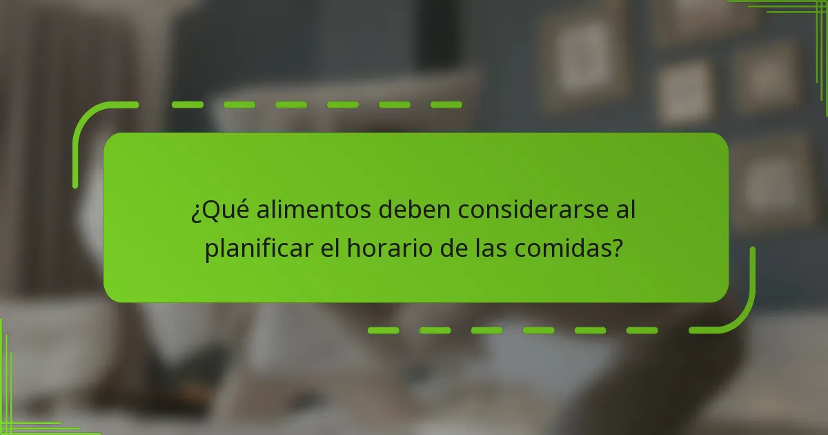 ¿Qué alimentos deben considerarse al planificar el horario de las comidas?