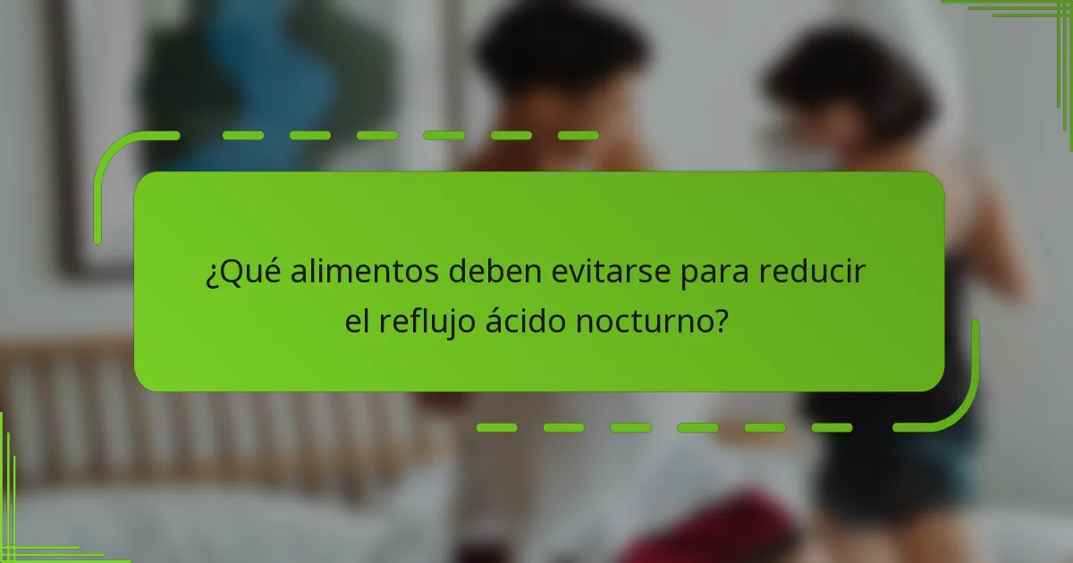 ¿Qué alimentos deben evitarse para reducir el reflujo ácido nocturno?