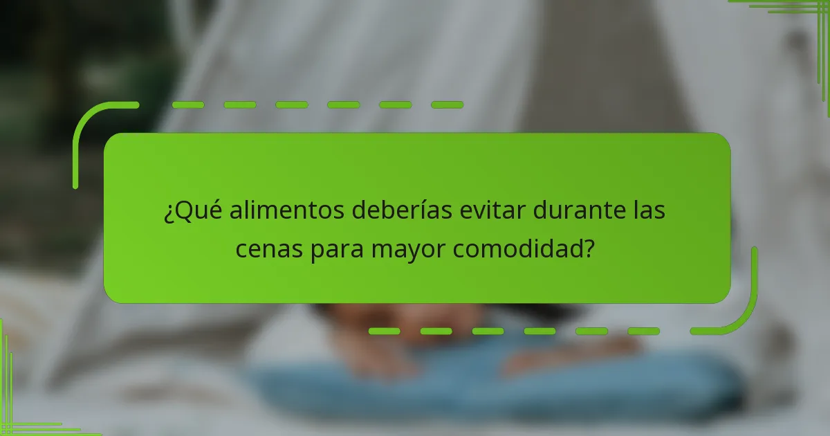¿Qué alimentos deberías evitar durante las cenas para mayor comodidad?