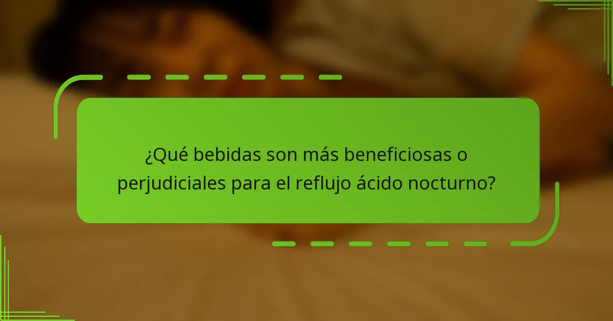 ¿Qué bebidas son más beneficiosas o perjudiciales para el reflujo ácido nocturno?