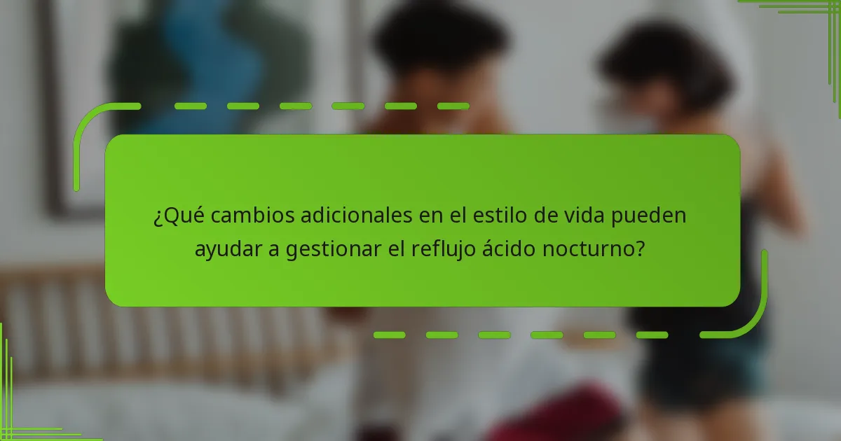 ¿Qué cambios adicionales en el estilo de vida pueden ayudar a gestionar el reflujo ácido nocturno?