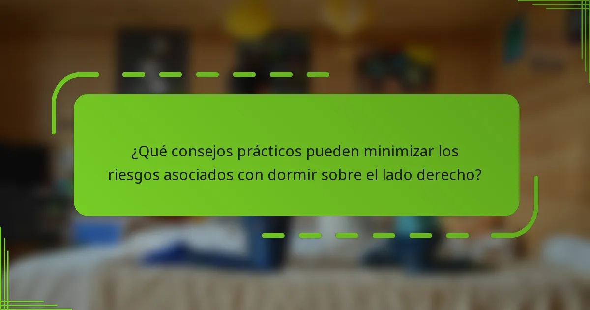 ¿Qué consejos prácticos pueden minimizar los riesgos asociados con dormir sobre el lado derecho?