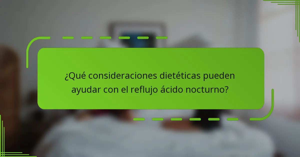 ¿Qué consideraciones dietéticas pueden ayudar con el reflujo ácido nocturno?