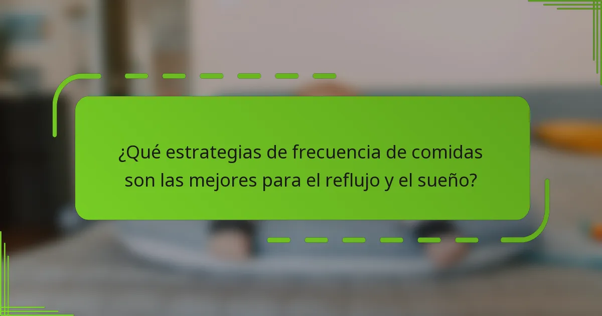 ¿Qué estrategias de frecuencia de comidas son las mejores para el reflujo y el sueño?