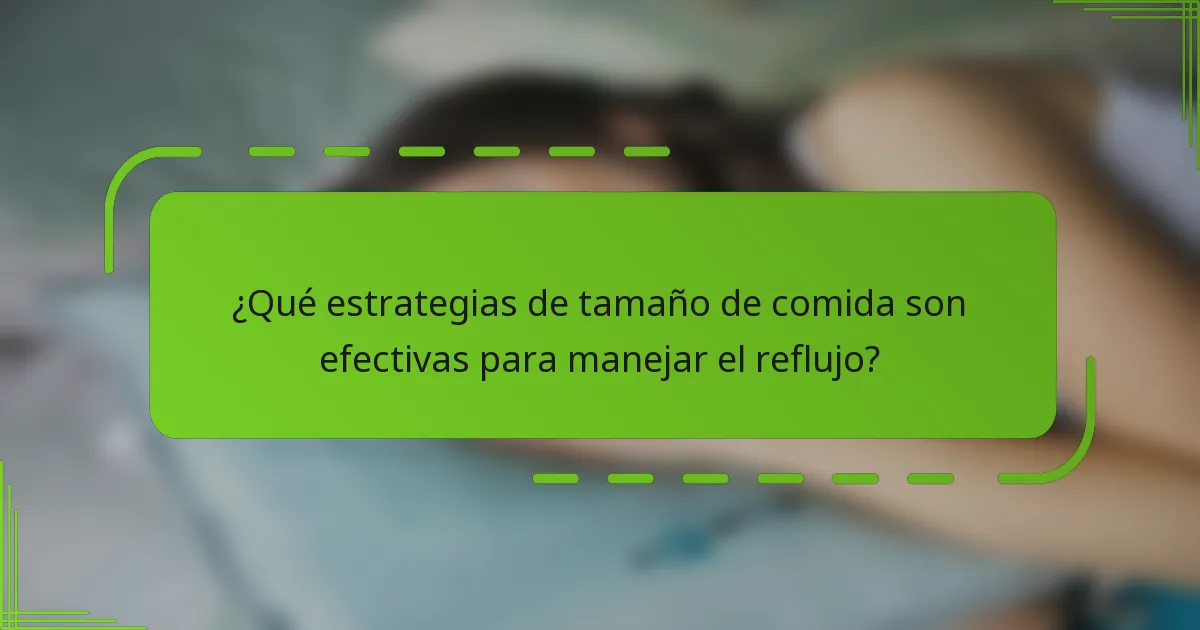 ¿Qué estrategias de tamaño de comida son efectivas para manejar el reflujo?