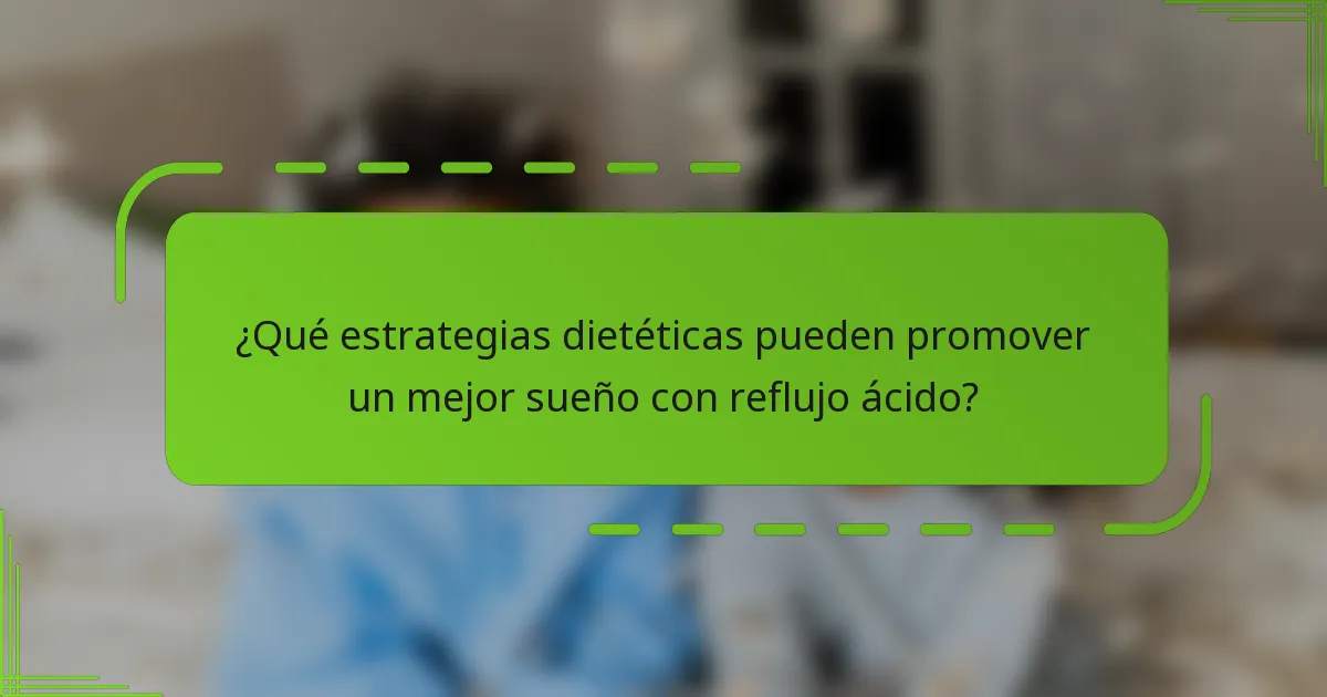 ¿Qué estrategias dietéticas pueden promover un mejor sueño con reflujo ácido?