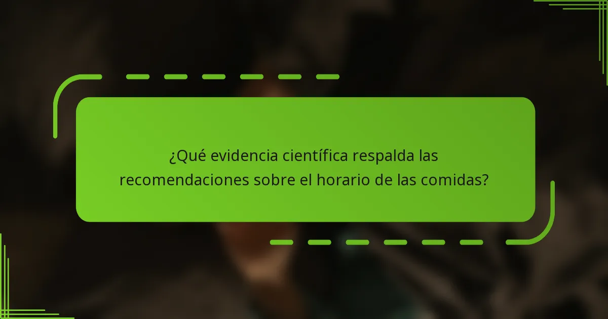¿Qué evidencia científica respalda las recomendaciones sobre el horario de las comidas?