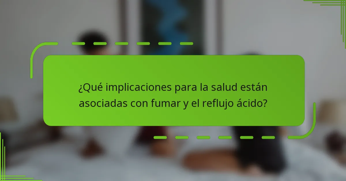 ¿Qué implicaciones para la salud están asociadas con fumar y el reflujo ácido?