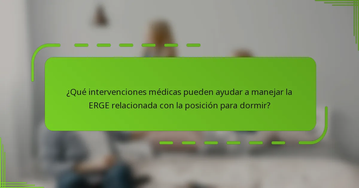 ¿Qué intervenciones médicas pueden ayudar a manejar la ERGE relacionada con la posición para dormir?