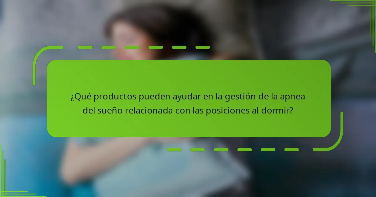 ¿Qué productos pueden ayudar en la gestión de la apnea del sueño relacionada con las posiciones al dormir?