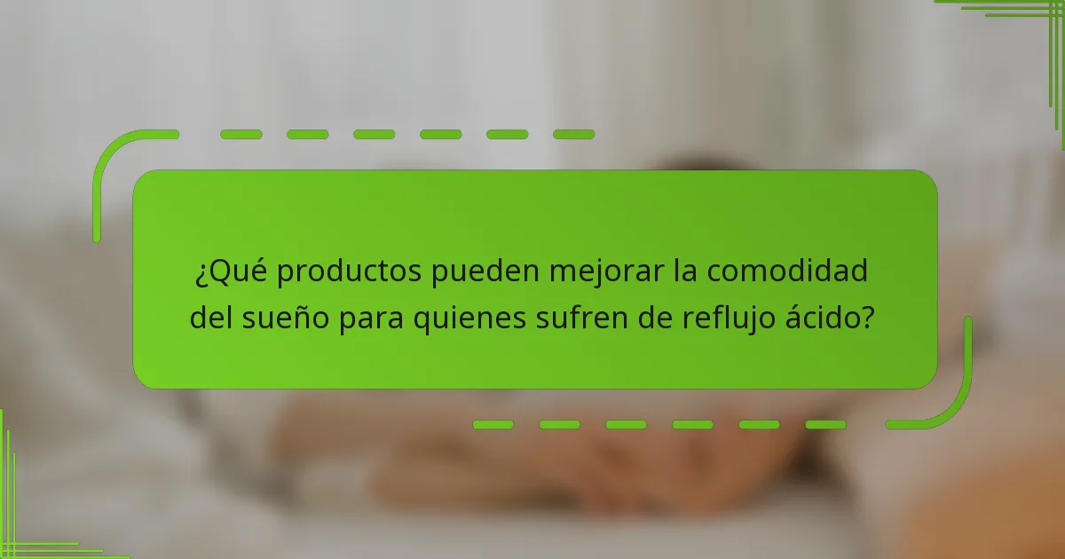 ¿Qué productos pueden mejorar la comodidad del sueño para quienes sufren de reflujo ácido?