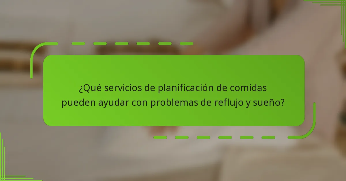¿Qué servicios de planificación de comidas pueden ayudar con problemas de reflujo y sueño?