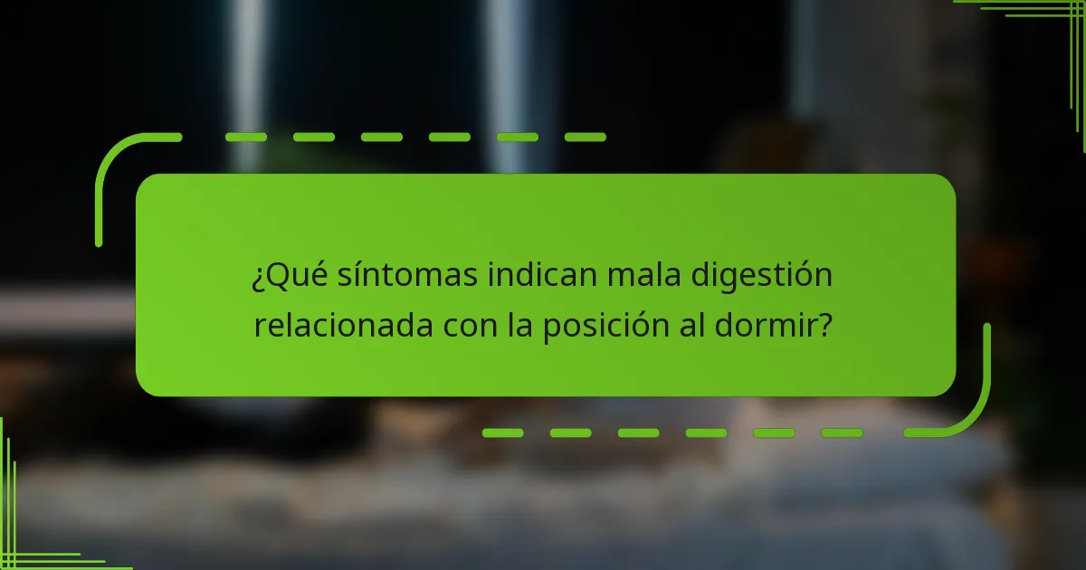 ¿Qué síntomas indican mala digestión relacionada con la posición al dormir?