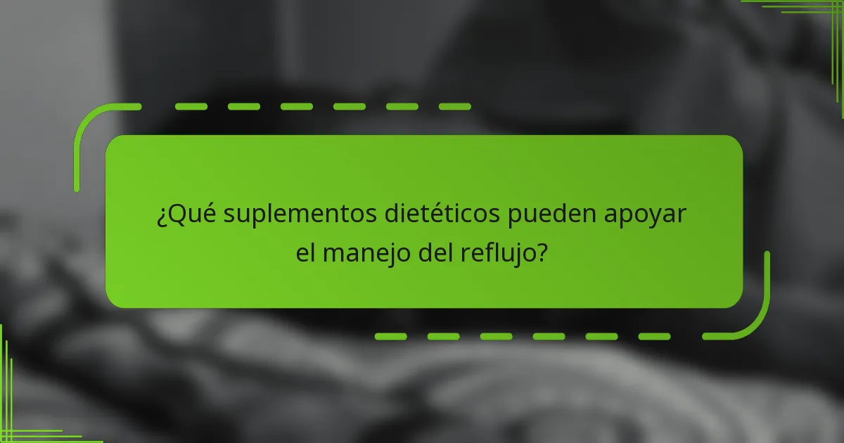 ¿Qué suplementos dietéticos pueden apoyar el manejo del reflujo?