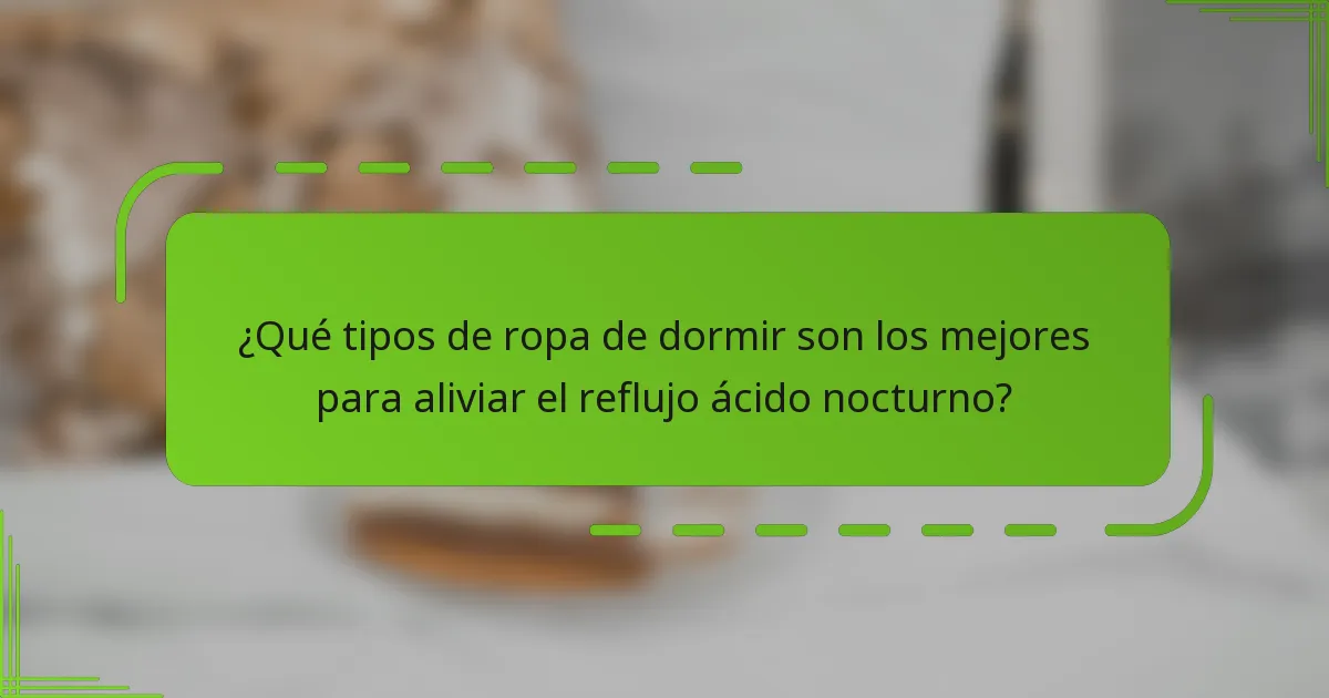 ¿Qué tipos de ropa de dormir son los mejores para aliviar el reflujo ácido nocturno?